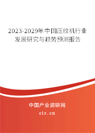 2023-2029年中國壓紋機(jī)行業(yè)發(fā)展研究與趨勢預(yù)測報告