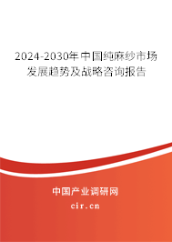 2024-2030年中國(guó)純麻紗市場(chǎng)發(fā)展趨勢(shì)及戰(zhàn)略咨詢報(bào)告