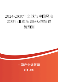 2024-2030年全球與中國風電芯材行業(yè)市場調研及前景趨勢預測