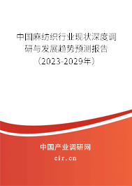 中國麻紡織行業(yè)現(xiàn)狀深度調(diào)研與發(fā)展趨勢預(yù)測報告（2023-2029年）