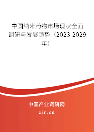 中國(guó)納米藥物市場(chǎng)現(xiàn)狀全面調(diào)研與發(fā)展趨勢(shì)（2023-2029年）