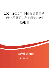 2024-2030年中國食品真空機行業(yè)發(fā)展研究與前景趨勢分析報告