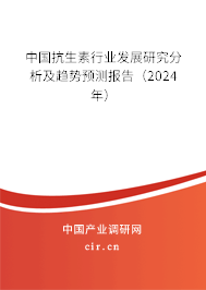 中國抗生素行業(yè)發(fā)展研究分析及趨勢預(yù)測報告（2024年）