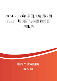 2024-2030年中國(guó)八角調(diào)味機(jī)行業(yè)市場(chǎng)調(diào)研與前景趨勢(shì)預(yù)測(cè)報(bào)告