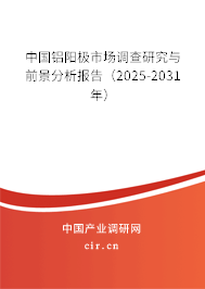 中國鋁陽極市場調(diào)查研究與前景分析報(bào)告（2025-2031年）