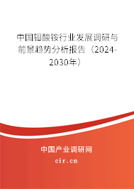 中國(guó)鉬酸銨行業(yè)發(fā)展調(diào)研與前景趨勢(shì)分析報(bào)告（2024-2030年）