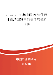 2024-2030年中國(guó)PE管件行業(yè)市場(chǎng)調(diào)研與前景趨勢(shì)分析報(bào)告