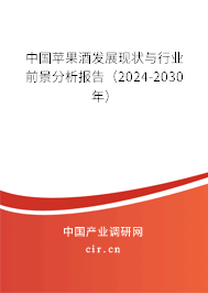 中國(guó)蘋(píng)果酒發(fā)展現(xiàn)狀與行業(yè)前景分析報(bào)告（2024-2030年）