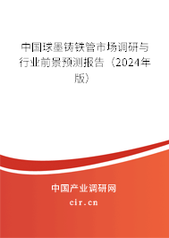 中國球墨鑄鐵管市場調(diào)研與行業(yè)前景預測報告（2024年版）