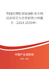 中國熱塑性聚酯彈性體市場調(diào)查研究與前景趨勢分析報告（2024-2030年）