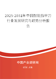 2025-2031年中國智能指甲刀行業(yè)發(fā)展研究與趨勢分析報告