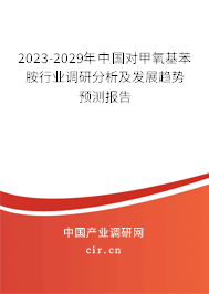 2023-2029年中國對甲氧基苯胺行業(yè)調(diào)研分析及發(fā)展趨勢預(yù)測報告