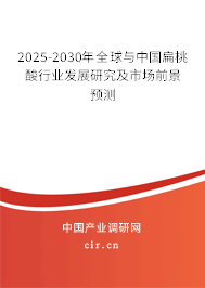 2025-2030年全球與中國扁桃酸行業(yè)發(fā)展研究及市場前景預測