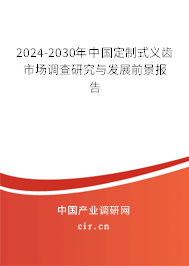 2024-2030年中國定制式義齒市場調(diào)查研究與發(fā)展前景報告