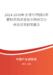 2024-2030年全球與中國(guó)功率模塊用陶瓷基板市場(chǎng)研究分析及前景趨勢(shì)報(bào)告