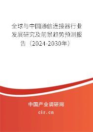 全球與中國通信連接器行業(yè)發(fā)展研究及前景趨勢預(yù)測報告（2024-2030年）