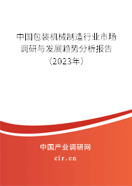 中國包裝機械制造行業(yè)市場調(diào)研與發(fā)展趨勢分析報告（2023年）