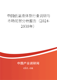 中國(guó)低溫液體泵行業(yè)調(diào)研與市場(chǎng)前景分析報(bào)告（2024-2030年）