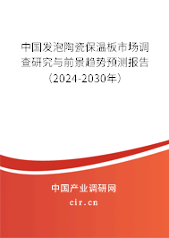 中國發(fā)泡陶瓷保溫板市場調(diào)查研究與前景趨勢預(yù)測報告（2024-2030年）