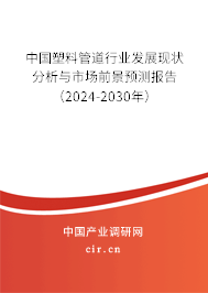 中國塑料管道行業(yè)發(fā)展現(xiàn)狀分析與市場前景預(yù)測報告（2024-2030年）