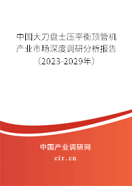 中國大刀盤土壓平衡頂管機(jī)產(chǎn)業(yè)市場深度調(diào)研分析報告（2023-2029年）