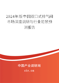 2024年版中國雙口式排氣閥市場深度調(diào)研與行業(yè)前景預(yù)測報告