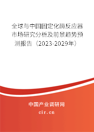 全球與中國固定化酶反應器市場研究分析及前景趨勢預測報告（2023-2029年）