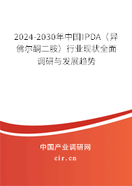 2024-2030年中國IPDA（異佛爾酮二胺）行業(yè)現(xiàn)狀全面調(diào)研與發(fā)展趨勢