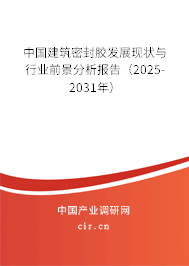 中國(guó)建筑密封膠發(fā)展現(xiàn)狀與行業(yè)前景分析報(bào)告（2025-2031年）