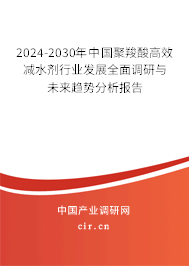 2024-2030年中國(guó)聚羧酸高效減水劑行業(yè)發(fā)展全面調(diào)研與未來(lái)趨勢(shì)分析報(bào)告