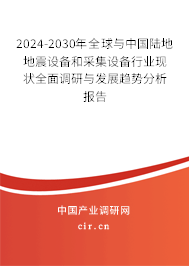 2024-2030年全球與中國陸地地震設備和采集設備行業(yè)現狀全面調研與發(fā)展趨勢分析報告