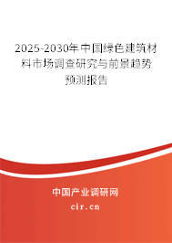 2025-2030年中國綠色建筑材料市場(chǎng)調(diào)查研究與前景趨勢(shì)預(yù)測(cè)報(bào)告