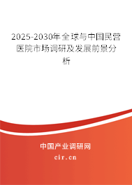 2025-2030年全球與中國民營醫(yī)院市場調(diào)研及發(fā)展前景分析