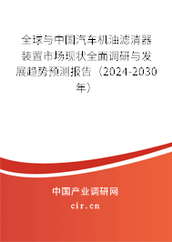 全球與中國汽車機(jī)油濾清器裝置市場現(xiàn)狀全面調(diào)研與發(fā)展趨勢預(yù)測報(bào)告（2024-2030年）