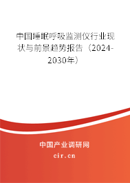 中國睡眠呼吸監(jiān)測儀行業(yè)現(xiàn)狀與前景趨勢報告（2024-2030年）