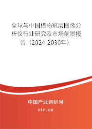 全球與中國植物冠層圖像分析儀行業(yè)研究及市場前景報告（2024-2030年）