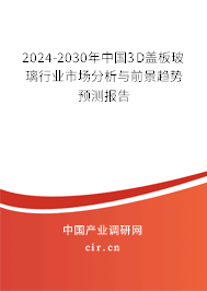 2024-2030年中國(guó)3D蓋板玻璃行業(yè)市場(chǎng)分析與前景趨勢(shì)預(yù)測(cè)報(bào)告