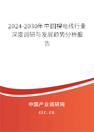 2024-2030年中國裸電線行業(yè)深度調(diào)研與發(fā)展趨勢分析報告