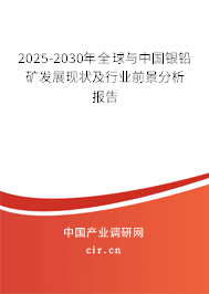 2025-2030年全球與中國銀鉛礦發(fā)展現狀及行業(yè)前景分析報告