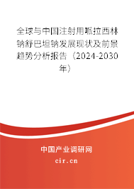 全球與中國注射用哌拉西林鈉舒巴坦鈉發(fā)展現(xiàn)狀及前景趨勢分析報(bào)告（2024-2030年）