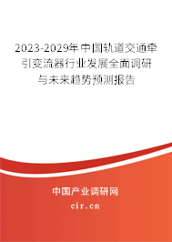 2023-2029年中國軌道交通牽引變流器行業(yè)發(fā)展全面調(diào)研與未來趨勢(shì)預(yù)測(cè)報(bào)告