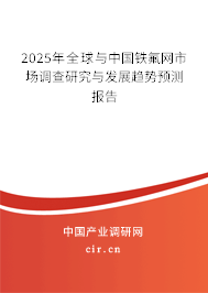 2025年全球與中國(guó)鐵氟網(wǎng)市場(chǎng)調(diào)查研究與發(fā)展趨勢(shì)預(yù)測(cè)報(bào)告