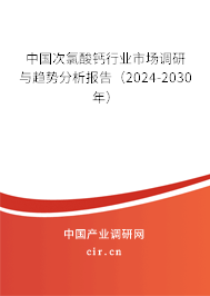 中國(guó)次氯酸鈣行業(yè)市場(chǎng)調(diào)研與趨勢(shì)分析報(bào)告（2024-2030年）