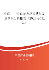 中國EPE珍珠棉市場現(xiàn)狀與發(fā)展前景分析報(bào)告（2025-2031年）