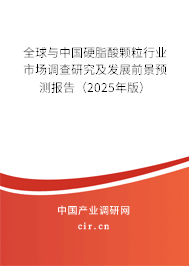 全球與中國硬脂酸顆粒行業(yè)市場調(diào)查研究及發(fā)展前景預(yù)測報告（2025年版）