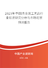 2023年中國貴金屬工藝品行業(yè)現(xiàn)狀研究分析與市場前景預測報告