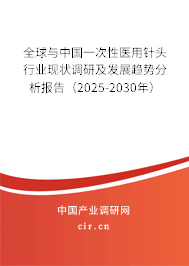 全球與中國一次性醫(yī)用針頭行業(yè)現(xiàn)狀調(diào)研及發(fā)展趨勢分析報告（2025-2030年）