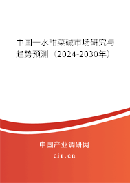 中國一水甜菜堿市場研究與趨勢預測（2024-2030年）