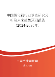 中國氯化銅行業(yè)調查研究分析及未來趨勢預測報告（2024-2030年）