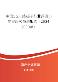 中國5G天線振子行業(yè)調(diào)研與前景趨勢預(yù)測報告（2024-2030年）